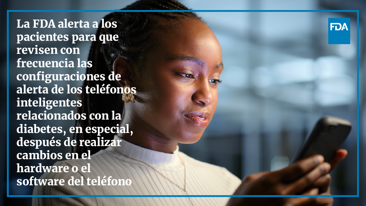 La FDA alerta a los pacientes para que revisen con frecuencia las configuraciones de alerta de los teléfonos inteligentes relacionados con la diabetes, en especial, después de realizar cambios en el hardware o el software del teléfono