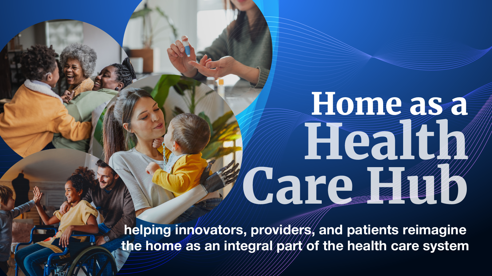 Home as a Health Care Hub - helping innovators, providers, and patients reimagine the home as an integral part of the health care system