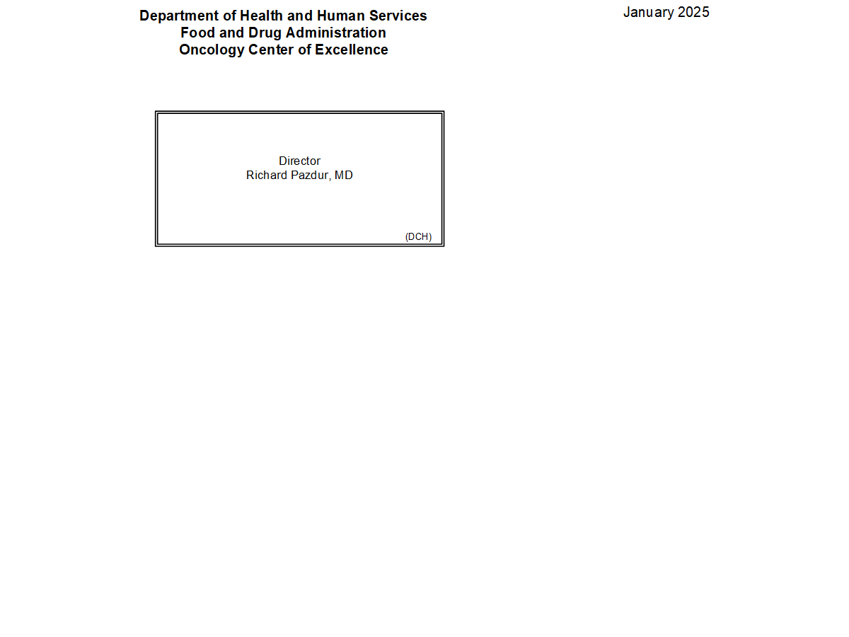 January 2025  Department of Health and Human Services Food and Drug Administration Oncology Center of Excellence  The following is the Food and Drug Administration, Oncology Center of Excellence organization structure depicting all the organizational structures reporting to the Office Director. These organizational structures are organized in sequential order by their assigned Standard Administrative code (Alphanumeric sequence of characters beginning with the letter D).  Each organizational component will 