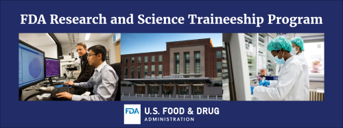 FDA Research and Science Traineeship Program. FDA logo. U.S. Food & Drug Administration. This image shows pictures of FDA scientists and an FDA building.